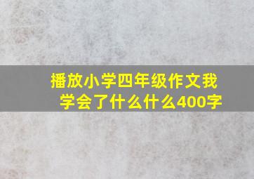 播放小学四年级作文我学会了什么什么400字