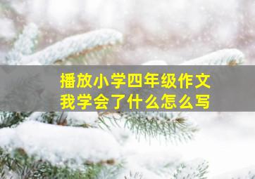 播放小学四年级作文我学会了什么怎么写