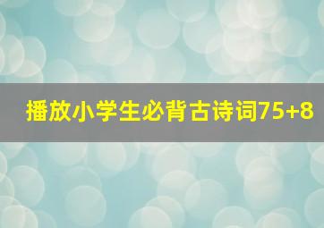 播放小学生必背古诗词75+8