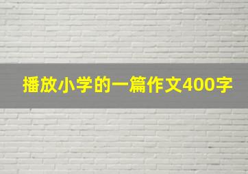 播放小学的一篇作文400字