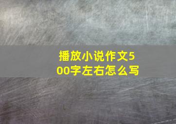 播放小说作文500字左右怎么写