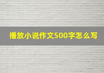 播放小说作文500字怎么写