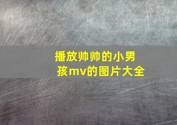 播放帅帅的小男孩mv的图片大全