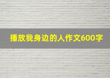 播放我身边的人作文600字