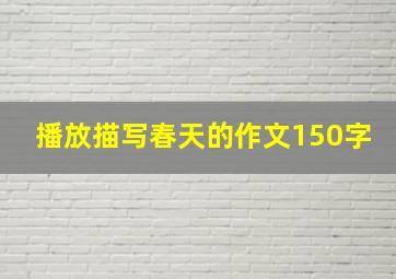 播放描写春天的作文150字