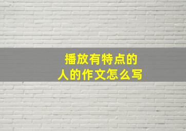 播放有特点的人的作文怎么写