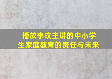 播放李玟主讲的中小学生家庭教育的责任与未来