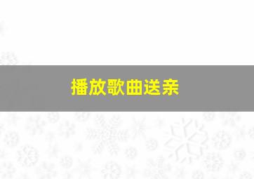 播放歌曲送亲