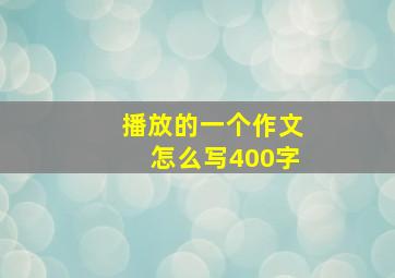 播放的一个作文怎么写400字