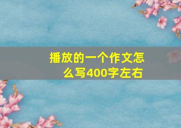 播放的一个作文怎么写400字左右