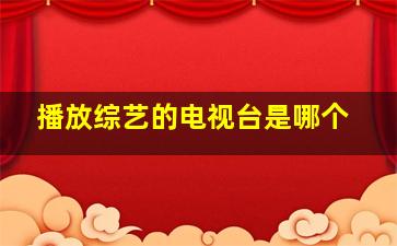 播放综艺的电视台是哪个