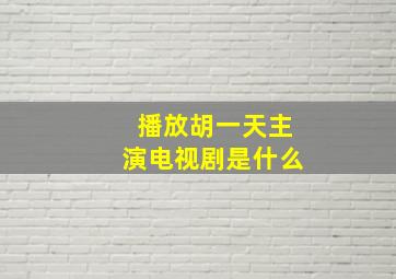 播放胡一天主演电视剧是什么