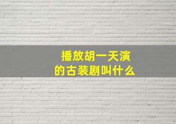 播放胡一天演的古装剧叫什么