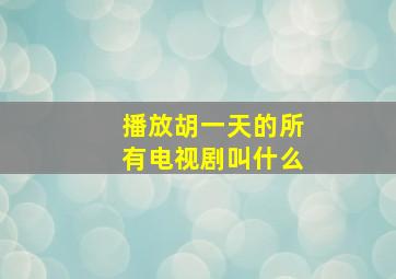 播放胡一天的所有电视剧叫什么