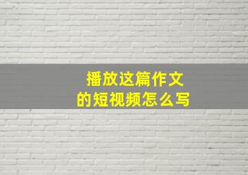 播放这篇作文的短视频怎么写