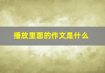 播放里面的作文是什么