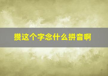 攒这个字念什么拼音啊