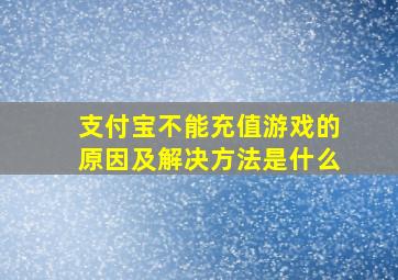 支付宝不能充值游戏的原因及解决方法是什么