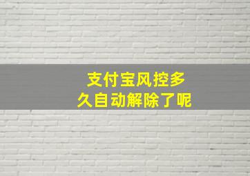 支付宝风控多久自动解除了呢