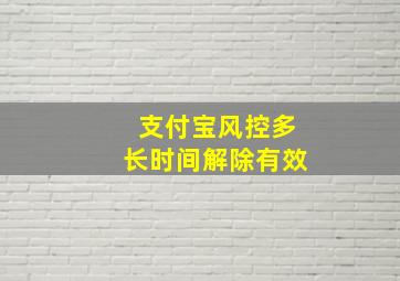 支付宝风控多长时间解除有效