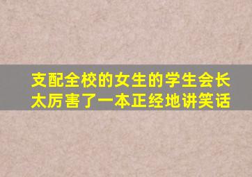 支配全校的女生的学生会长太厉害了一本正经地讲笑话