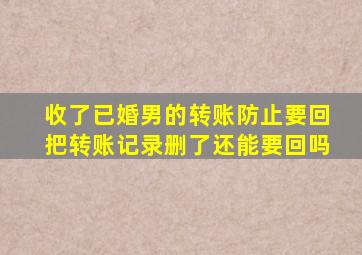 收了已婚男的转账防止要回把转账记录删了还能要回吗