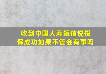 收到中国人寿短信说投保成功如果不管会有事吗