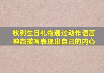 收到生日礼物通过动作语言神态描写表现出自己的内心