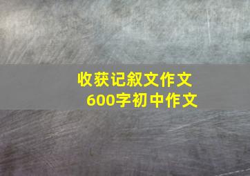 收获记叙文作文600字初中作文