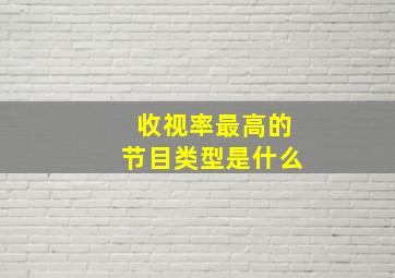 收视率最高的节目类型是什么