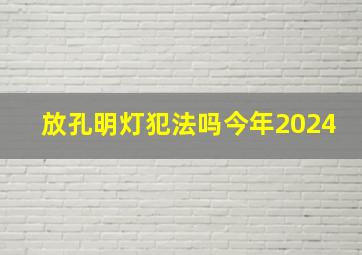 放孔明灯犯法吗今年2024