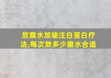 放腹水加输注白蛋白疗法,每次放多少腹水合适