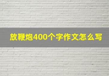 放鞭炮400个字作文怎么写