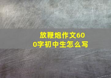 放鞭炮作文600字初中生怎么写