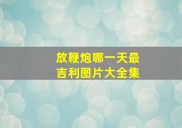 放鞭炮哪一天最吉利图片大全集