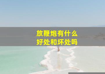 放鞭炮有什么好处和坏处吗