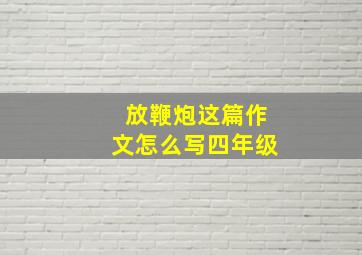 放鞭炮这篇作文怎么写四年级