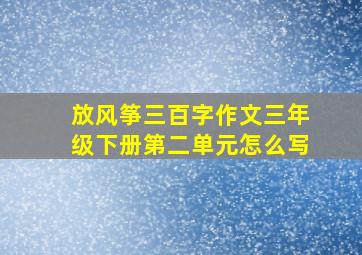 放风筝三百字作文三年级下册第二单元怎么写