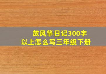 放风筝日记300字以上怎么写三年级下册