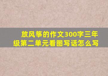 放风筝的作文300字三年级第二单元看图写话怎么写