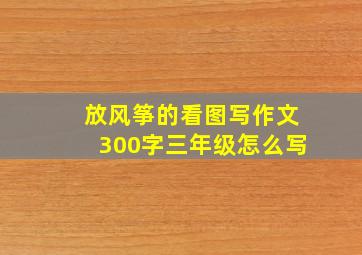 放风筝的看图写作文300字三年级怎么写