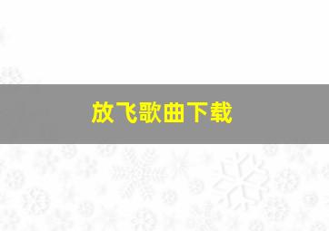 放飞歌曲下载