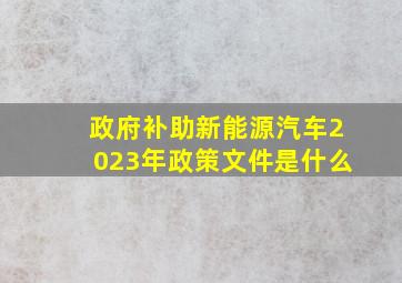 政府补助新能源汽车2023年政策文件是什么