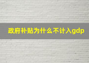 政府补贴为什么不计入gdp