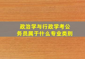 政治学与行政学考公务员属于什么专业类别