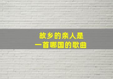 故乡的亲人是一首哪国的歌曲