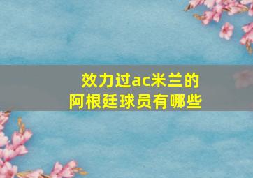 效力过ac米兰的阿根廷球员有哪些