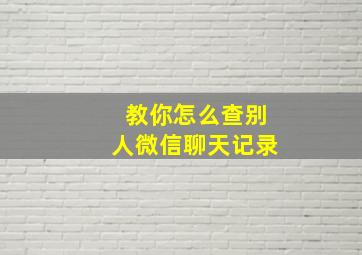 教你怎么查别人微信聊天记录