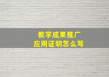 教学成果推广应用证明怎么写