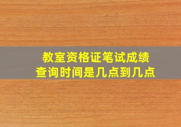 教室资格证笔试成绩查询时间是几点到几点